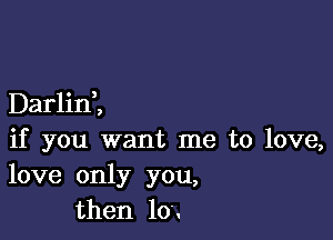 Darlid,

if you want me to love,
love only you,
then 10..