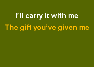 PII carry it with me

The gift youWe given me