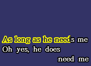 AB 5253 En needs me
Oh yes, he does

need me