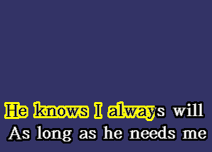 EthaikmSwm

As long as he needs me