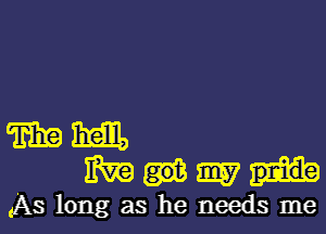 mm
MUM?

As long as he needs me