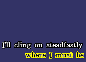 F11 cling on steadfastly
m E m