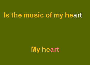 Is the music of my heart