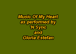 Music Of My Heart
as performed by

'N Sync
and
Gloria Estefan