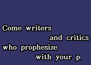 Come writers

and critics
Who prophesize
with your 1x