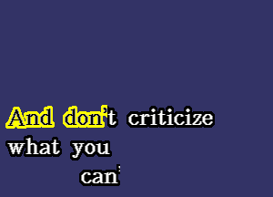 Ht criticize
What you
cant