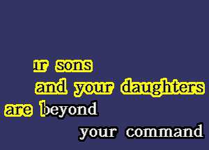 E 501318

daughtens
beyond

your command I