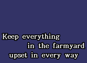 Keep everything

in the farmyard
upset in every way