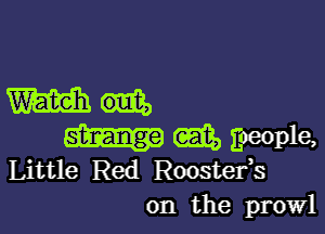 m

m goeople,

Little Red Roostefs
on the prowl