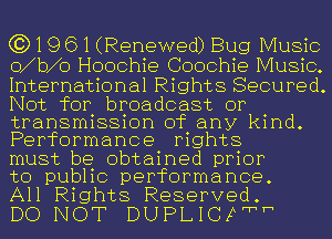 (3)19 61 (Renewed) Bug Music
o b o Hoochie Coochie Music.
International Rights Secured.
Not for broadcast or

transmission of any kind.
Performance mghts

must be obtained prior
to pubhc performance.

All Rights Reserved.
DO NOT DUPLICFFhh