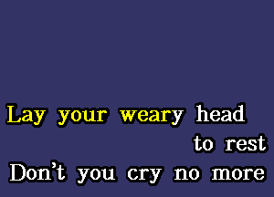 Lay your weary head
to rest

Don,t you cry no more