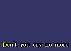 Don,t you cry no more