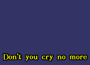 Don,t you cry no more