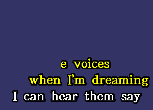 8 voices
when Fm dreaming

I can hear them say I