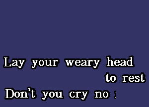 Lay your weary head
to rest
Don t you cry n0 .