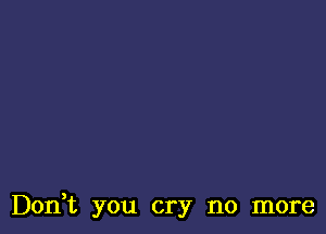 Don,t you cry no more