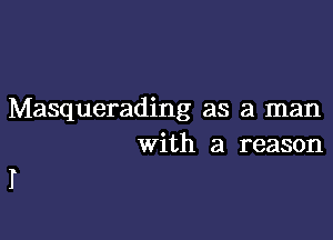 Masquerading as a man

with a reason