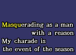 Masquerading as a man
With a reason

My Charade is

the event of the season