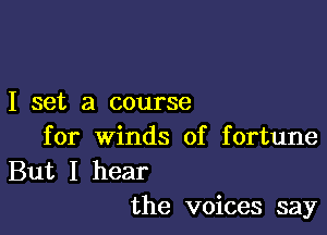 I set a course

for Winds of fortune

But I hear
the voices say