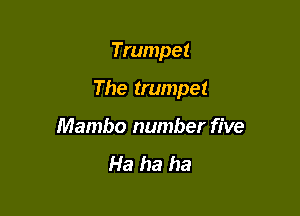 Trumpet

The trumpet

Mambo number five
Ha ha ha