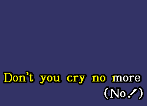 Don,t you cry no more
(No! )