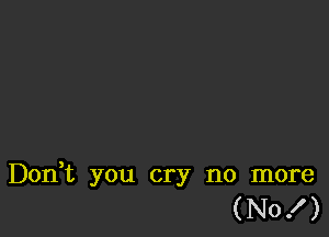 Don,t you cry no more
(No! )