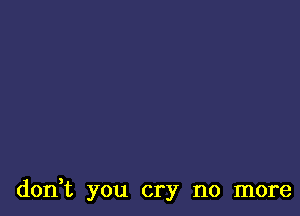 don,t you cry no more