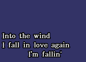 Into the wind
I fall in love again
Fm fallin'