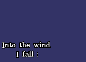 Into the wind
I fall