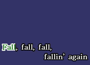 M, fall, fall,

fallin again