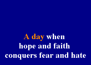 A day when
hope and faith
conquers fear and hate