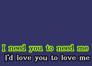 EMiio

rd love you to love me