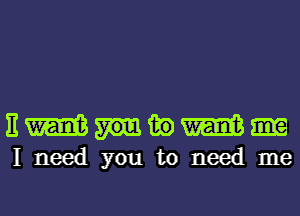 Emem
I need you to need me