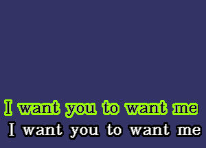 EWHMW

I want you to want me