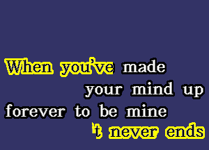 W made

your mind up
forever to be mine
3