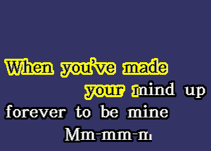 Wm
mind up
forever to be mine
Mm-mm-m