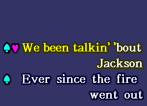 9 We been talkine ebout

Jackson
9 Ever since the fire
went out