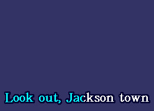 Look out, Jackson town