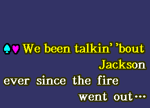 9 We been talkine ebout

Jackson
ever since the fire
went out-