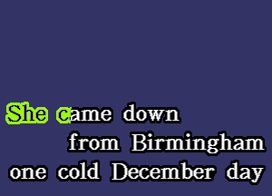 Sig (game down
from Birmingham

one cold December day