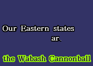 Our Eastern states
an-

i531? (Gannonnba'lll