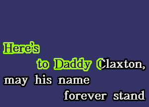 m

m) Claxton,

may his name
forever stand