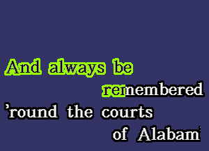 Ham

membered
,round the courts

of Alabamj