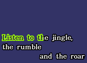 mm i339 iiixe jingle,
the rumble
and the roar