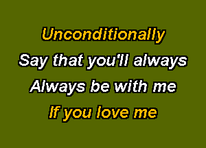 Unconditionauy

Say that you'll always

Afways be with me
If you love me
