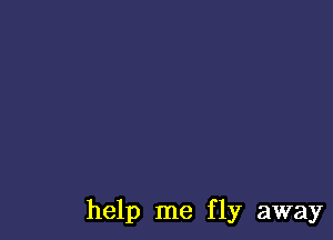 help me fly away