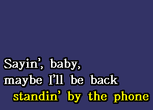 Sayin,, baby,
maybe F11 be back
standin by the phone