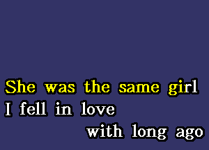 She was the same girl
I fell in love
with long ago