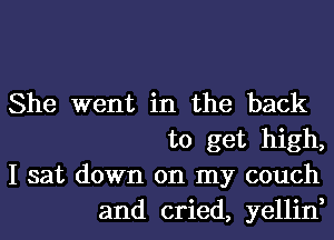 She went in the back
to get high,

I sat down on my couch
and cried, yellin,