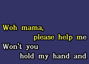 Woh mama,

please help me
Won,t you
hold my hand and